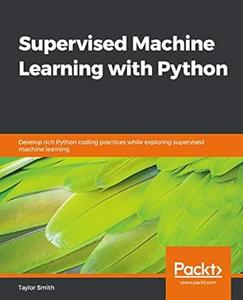 Supervised Machine Learning with Python Develop rich Python coding practices while exploring supervised machine (2024)