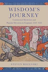 Wisdom’s Journey Continental Mysticism and Popular Devotion in England, 1350-1650