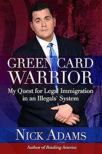 Green Card Warrior My Quest for Legal Immigration in an Illegals' System