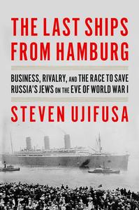 The Last Ships from Hamburg Business, Rivalry, and the Race to Save Russia’s Jews on the Eve of World War I