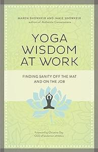 Yoga Wisdom at Work Finding Sanity Off the Mat and On the Job