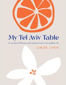 My Tel Aviv Table A journey of flavours and aromas from a sun-soaked city