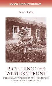 Picturing the Western Front Photography, practices and experiences in First World War France
