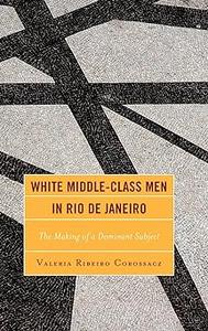 White Middle-Class Men in Rio de Janeiro The Making of a Dominant Subject