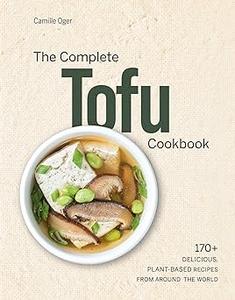 The Complete Tofu Cookbook 170+ Delicious, Plant-based Recipes from around the World