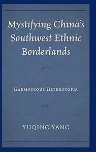 Mystifying China’s Southwest Ethnic Borderlands Harmonious Heterotopia