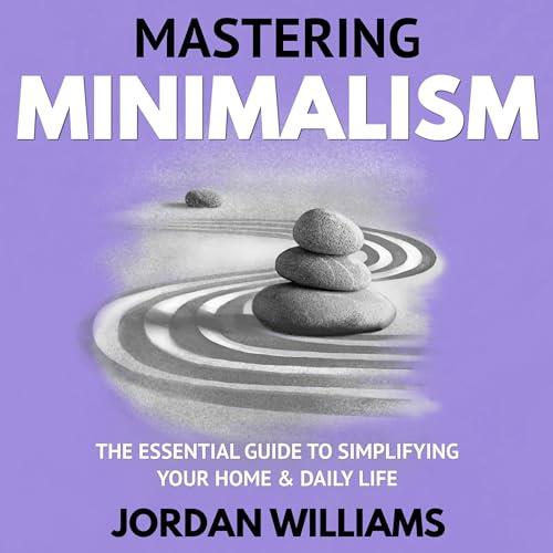 Mastering Minimalism The Essential Guide to Simplifying Your Home & Daily Life [Audiobook]