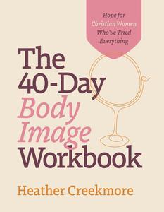 The 40-Day Body Image Workbook Hope for Christian Women Who’ve Tried Everything