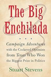 The Big Enchilada Campaign Adventures with the Cockeyed Optimists from Texas Who Won the Biggest Prize in Politics