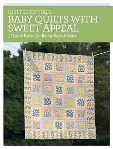 Quilt Essentials – Baby Quilts with Sweet Appeal 5 Quick Baby Quilts for Boys & Girls