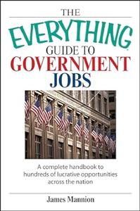 The Everything Guide To Government Jobs A Complete Handbook to Hundreds of Lucrative Opportunities Across the Nation
