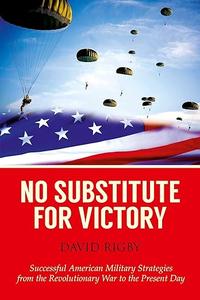 No Substitute for Victory Successful American Military Strategies from the Revolutionary War to the Present Day