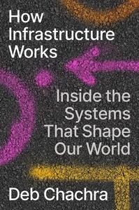 How Infrastructure Works Inside the Systems That Shape Our World