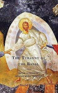 The Tyranny of the Banal On the Renewal of Catholic Moral Theology