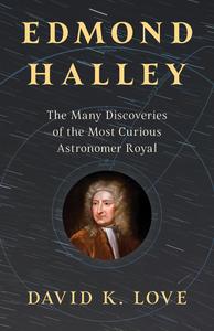 Edmond Halley The Many Discoveries of the Most Curious Astronomer Royal