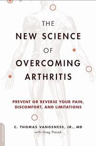 The New Science of Overcoming Arthritis Prevent or Reverse Your Pain, Discomfort, and Limitations