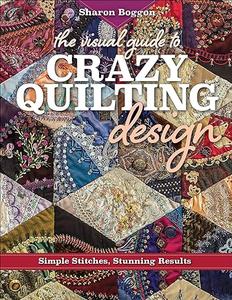 The Visual Guide to Crazy Quilting Design Simple Stitches, Stunning Results (2024)