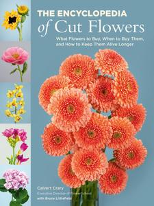 The Encyclopedia of Cut Flowers What Flowers to Buy, When to Buy Them, and How to Keep Them Alive Longer