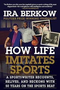 How Life Imitates Sports A Sportswriter Recounts, Relives, and Reckons with 50 Years on the Sports Beat