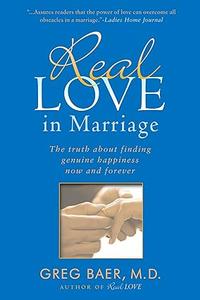 Real Love in Marriage The Truth About Finding Genuine Happiness Now and Forever