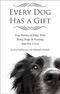Every Dog Has a Gift True Stories of Dogs Who Bring Hope & Healing into Our Lives
