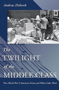 The Twilight of the Middle Class Post-World War II American Fiction and White-Collar Work