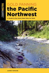 Gold Panning the Pacific Northwest A Guide to the Area's Best Sites for Gold (Gold Panning), 2nd Edition