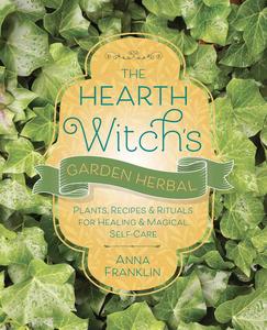 The Hearth Witch’s Garden Herbal Plants, Recipes & Rituals for Healing & Magical Self-Care