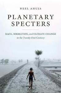 Planetary Specters Race, Migration, and Climate Change in the Twenty-First Century
