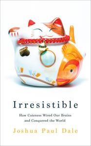 Irresistible How Cuteness Wired our Brains and Conquered the World
