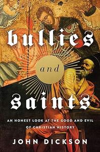Bullies and Saints An Honest Look at the Good and Evil of Christian History