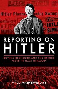 Reporting on Hitler Rothay Reynolds and the British Press in Nazi Germany (2024)