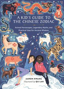 A Kid's Guide to the Chinese Zodiac Animal Horoscopes, Legendary Myths, and Practical Uses for Ancient Wisdom