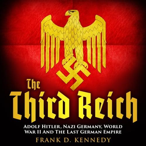 The Third Reich Adolf Hitler, Nazi Germany, World War II And The Last German Empire [Audiobook]