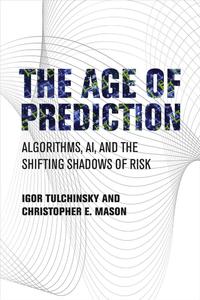 The Age of Prediction Algorithms, AI, and the Shifting Shadows of Risk (The MIT Press)