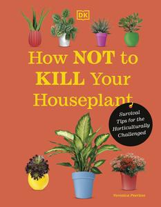 How Not to Kill Your Houseplant Survival Tips for the Horticulturally Challenged, New Edition