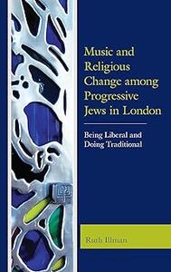 Music and Religious Change among Progressive Jews in London Being Liberal and Doing Traditional