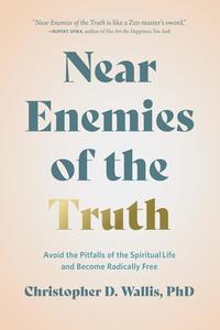 Near Enemies of the Truth Avoid the Pitfalls of the Spiritual Life and Become Radically Free