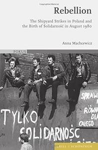 Rebellion The Shipyard Strikes in Poland and the Birth of Solidarnosc in August 1980