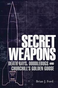 Secret Weapons Death Rays, Doodlebugs and Churchill's Golden Goose