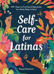 Self-Care for Latinas 100+ Ways to Prioritize & Rejuvenate Your Mind, Body, & Spirit