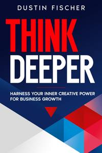 Think Deeper Harness Your Inner Creative Power for Business Growth