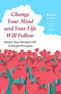 Change Your Mind and Your Life Will Follow 12 Simple Principles (Positive Affirmations for Better Living and Self Healing)