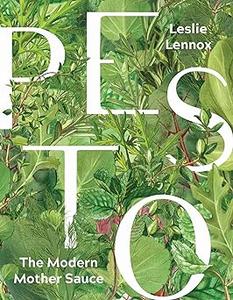 Pesto The Modern Mother Sauce More Than 90 Inventive Recipes That Start with Homemade Pestos
