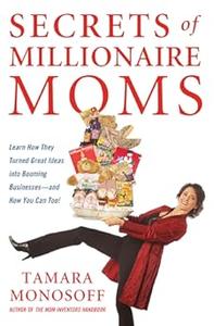 Secrets of Millionaire Moms Learn How They Turned Great Ideas Into Booming Businesses and How You Can Too!