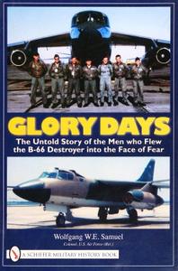 Glory Days The Untold Story of the Men Who Flew the B–66 Destroyer into the Face of Fear