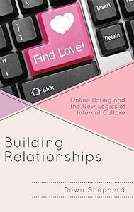 Building Relationships Online Dating and the New Logics of Internet Culture