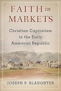 Faith in Markets Christian Capitalism in the Early American Republic