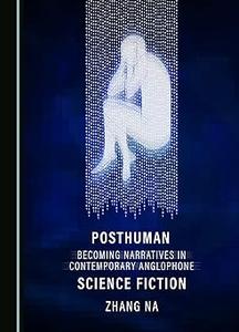 Posthuman Becoming Narratives in Contemporary Anglophone Science Fiction