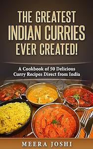 The Greatest Indian Curries Ever Created! A Cookbook of 50 Delicious Curry Recipes Direct from India
